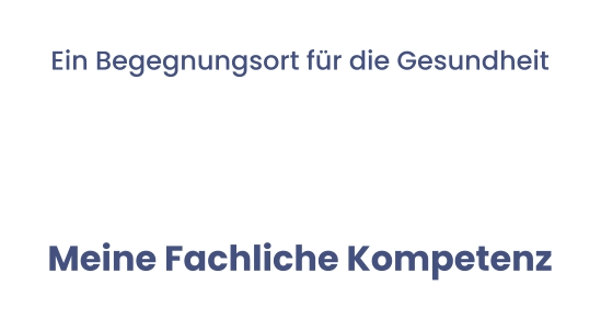 Ein Begegnungsort für die Gesundheit  Meine Fachliche Kompetenz