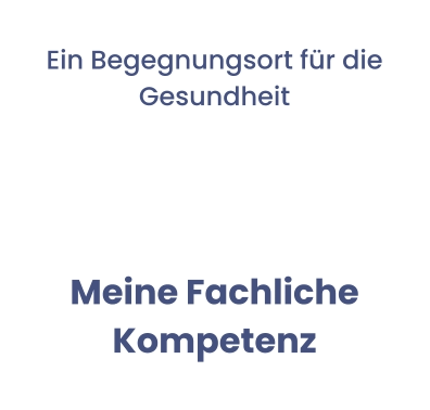Ein Begegnungsort für die Gesundheit  Meine Fachliche Kompetenz