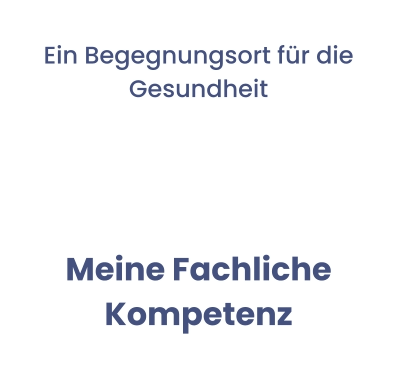 Ein Begegnungsort für die Gesundheit  Meine Fachliche Kompetenz