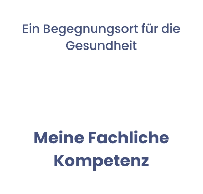 Ein Begegnungsort für die Gesundheit  Meine Fachliche Kompetenz